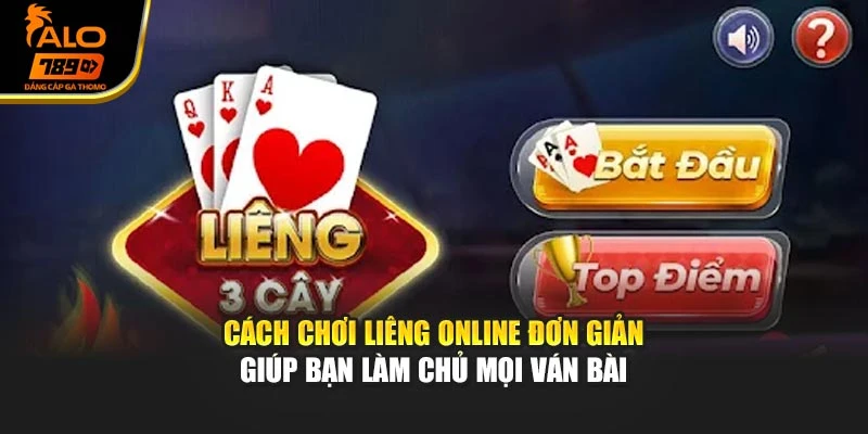 Cách Chơi Liêng Online Đơn Giản Giúp Bạn Làm Chủ Mọi Ván Bài