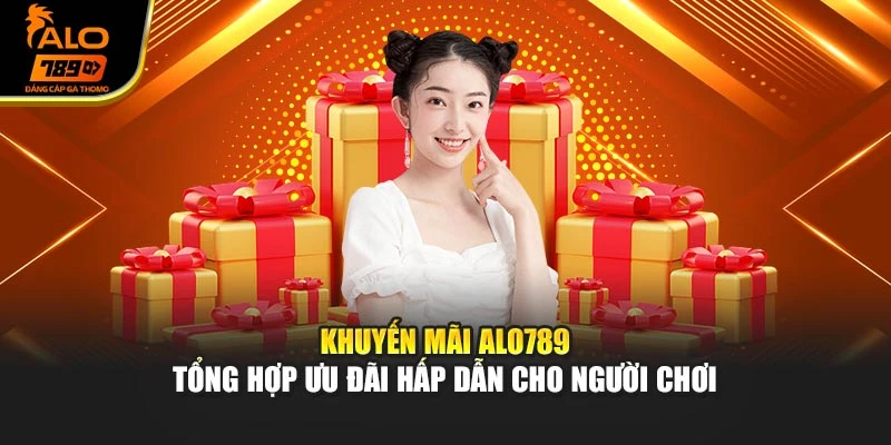 Khuyến Mãi Alo789 – Tổng Hợp Ưu Đãi Hấp Dẫn Cho Người Chơi