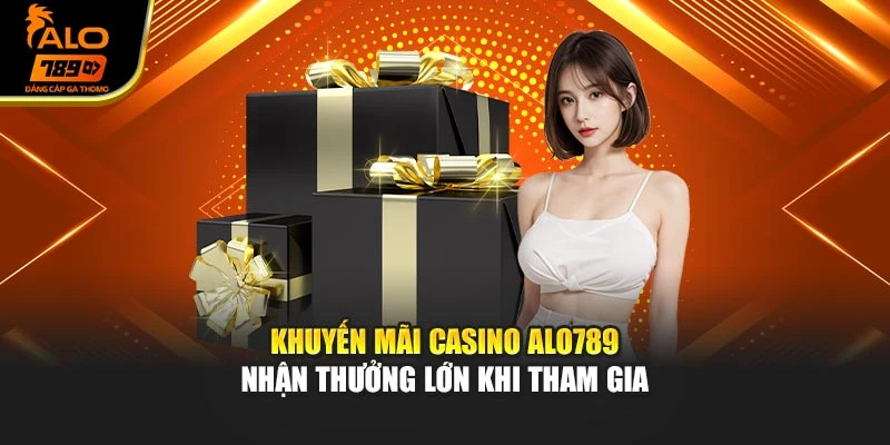 Khuyến Mãi Casino Alo789 – Nhận Thưởng Lớn Khi Tham Gia