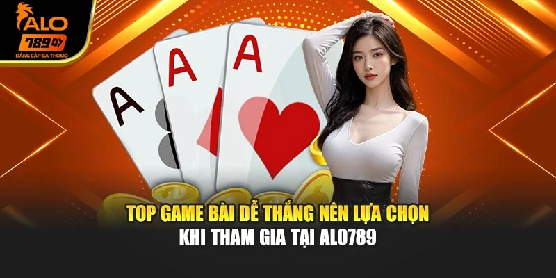 Top Game Bài Dễ Thắng Nên Lựa Chọn Khi Tham Gia Tại Alo789